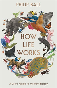 How Life Works : A User's Guide to the New Biology - Philip Ball