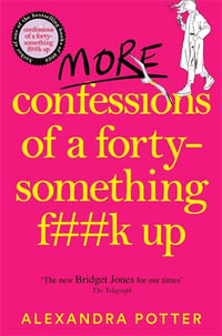 More Confessions of a Forty-Something F**k Up : The Wtf Am I Doing Now? Follow Up to the Runaway Bestseller - Alexandra Potter