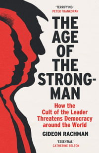 The Age of The Strongman : How the Cult of the Leader Threatens Democracy around the World - Gideon Rachman