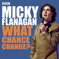 Micky Flanagan: What Chance Change? : The complete BBC Radio series - Micky Flanagan