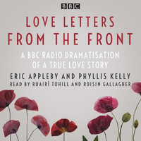 Love Letters from the Front : A BBC Radio dramatisation of a true love story - Eric Appleby