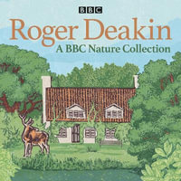 Roger Deakin: A BBC Nature Collection : The legendary naturalist on wild swimming and nature, plus a reading of Wildwood - Roger Deakin