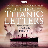 The Titanic Letters : A BBC Radio 4 drama collection - Ciarán Hinds