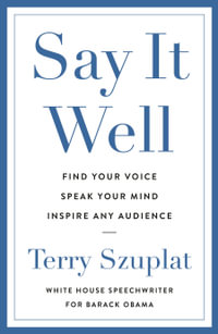 Say It Well : Find Your Voice, Speak Your Mind, Inspire Any Audience - Terry Szuplat