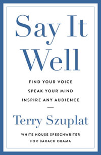 Say It Well : Find Your Voice, Speak Your Mind, Inspire Any Audience - Terry Szuplat