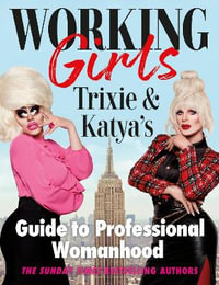 Working Girls : Trixie and Katya's Guide to Professional Womanhood - Trixie Mattel and Katya Zamolodchikova