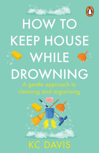 How to Keep House While Drowning : A gentle approach to cleaning and organising - KC Davis