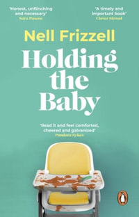 Holding the Baby : Milk, sweat and tears from the frontline of motherhood - Nell Frizzell