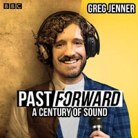 Past Forward: A Century of Sound : A BBC Radio 4 history series - Greg Jenner