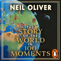 The Story of the World in 100 Moments : Discover the stories that defined humanity and shaped our world - Neil Oliver