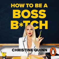 How to be a Boss Bitch : Stop apologizing for who you are and get the life you want - Christine Quinn