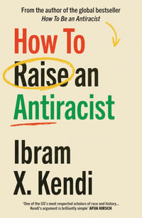 How To Raise an Antiracist : FROM THE GLOBAL MILLION COPY BESTSELLING AUTHOR - Ibram X. Kendi