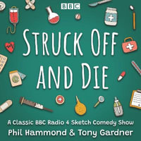 Struck Off and Die: The Complete Series 1-3 : A Classic BBC Radio 4 Sketch Comedy - Dr Phil Hammond