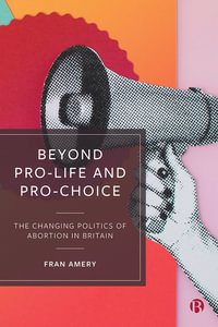 Beyond Pro-life and Pro-choice : The Changing Politics of Abortion in Britain - Fran Amery