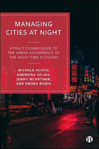 Managing Cities at Night : A Practitioner Guide to the Urban Governance of the Night-time Economy - Michele Acuto