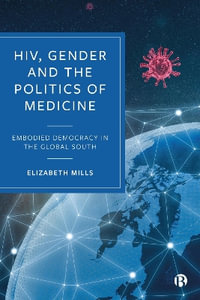 HIV, Gender and the Politics of Medicine : Embodied Democracy in the Global South - Elizabeth Mills