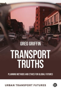 Transport Truths : Planning Methods and Ethics for Global Futures - Greg P. Griffin