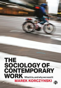 The Sociology of Contemporary Work : What It Is, and Why We Need It - Marek Korczynski