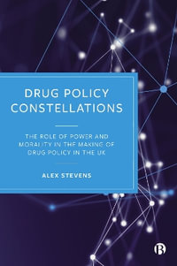 Drug Policy Constellations : The Role of Power and Morality in the Making of Drug Policy in the UK - Alex Stevens