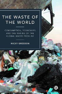 The Waste of the World : Consumption, Economies and the Making of the Global Waste Problem - Nicky Gregson