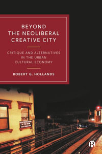 Beyond the Neoliberal Creative City : Critique and Alternatives in the Urban Cultural Economy - Robert G. Hollands