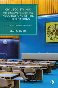 Civil Society and Intergovernmental Negotiations at the United Nations : Exclusion Despite Inclusion - Leah R. Kimber