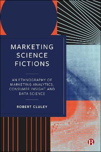 Marketing Science Fictions : An Ethnography of Marketing Analytics, Consumer Insight and Data Science - Robert Cluley