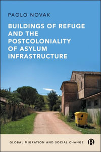 Buildings of Refuge and the Postcoloniality of Asylum Infrastructure : Global Migration and Social Change - Paolo Novak