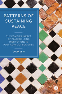 Patterns of Sustaining Peace : The Complex Impact of Peacebuilding Institutions in Post-Conflict Societies - Julia Leib