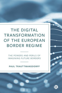 The Digital Transformation of the European Border Regime : The Powers and Perils of Imagining Future Borders - Paul Trauttmansdorff