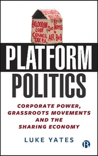 Platform Politics : Corporate Power, Grassroots Movements and the Sharing Economy - Luke Yates