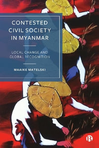 Contested Civil Society in Myanmar : Local Change and Global Recognition - Maaike Matelski