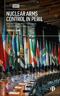 Nuclear Arms Control in Peril : Why the Nuclear Non-proliferation Treaty Matters and How to Save It - Thomas D. Grant