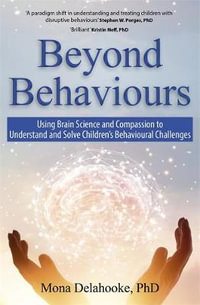 Beyond Behaviours : Using Brain Science and Compassion to Understand and Solve Children's Behavioural Challenges - Mona Delahooke