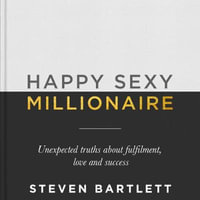 Happy Sexy Millionaire : Unexpected Truths about Fulfilment, Love and Success - Steven Bartlett