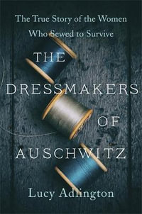 The Dressmakers of Auschwitz : The True Story of the Women Who Sewed to Survive - Lucy Adlington