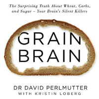 Grain Brain : The Surprising Truth about Wheat, Carbs, and Sugar - Your Brain's Silent Killers - David Perlmutter