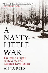 A Nasty Little War : The West's Fight to Reverse the Russian Revolution - Anna Reid