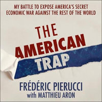 The American Trap : My battle to expose America's secret economic war against the rest of the world - Frédéric Pierucci