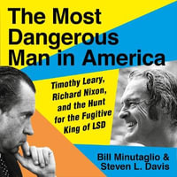 The Most Dangerous Man in America : Timothy Leary, Richard Nixon and the Hunt for the Fugitive King of LSD - Steven L. Davis