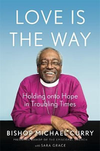 Love is the Way : Holding Onto Hope in Troubling Times - Bishop Michael B. Curry