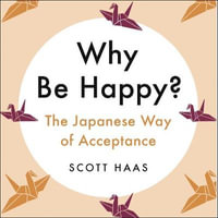 Why Be Happy? : The Japanese Way of Acceptance - Scott Haas
