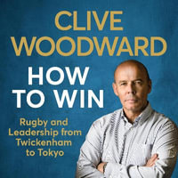 How to Win : Rugby and Leadership from Twickenham to Tokyo - Clive Woodward