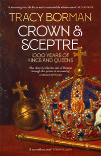 Crown & Sceptre : A New History of the British Monarchy from William the Conqueror to Charles III - Tracy Borman