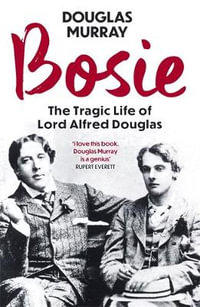 Bosie : The Tragic Life of Lord Alfred Douglas - Douglas Murray