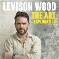 The Art of Exploration : Lessons in Curiosity, Leadership and Getting Things Done - Levison Wood