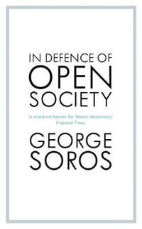 In Defence of Open Society : The Legendary Philanthropist Tackles the Dangers We Must Face for the Survival of Civilisation - George Soros