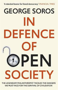 In Defence of Open Society : The Legendary Philanthropist Tackles the Dangers We Must Face for the Survival of Civilisation - George Soros