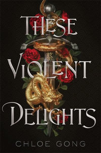 These Violent Delights : the fierce, heart-pounding and achingly romantic fantasy retelling of Romeo and Juliet - Chloe Gong