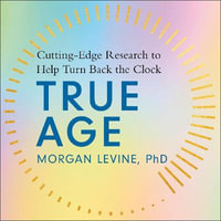 True Age : Cutting Edge Research to Help Turn Back the Clock - Dr Morgan Elyse Levine